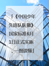 《中国少年先锋队队徽》国家标准6月1日正式实施，一图读懂