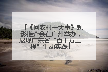《回农村干大事》观影推介会在广州举办，展现广东省“百千万工程”生动实践