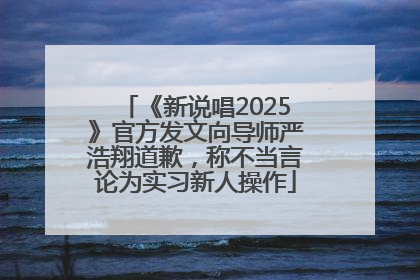 《新说唱2025》官方发文向导师严浩翔道歉，称不当言论为实习新人操作