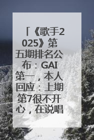 《歌手2025》第五期排名公布：GAI第一，本人回应：上期第7很不开心，在说唱圈我没有输过！卫兰淘汰
