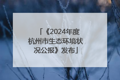 《2024年度杭州市生态环境状况公报》发布