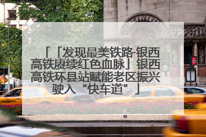 「发现最美铁路·银西高铁赓续红色血脉」银西高铁环县站赋能老区振兴驶入“快车道”