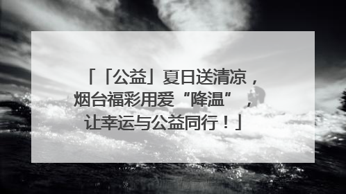「公益」夏日送清凉，烟台福彩用爱“降温”，让幸运与公益同行！