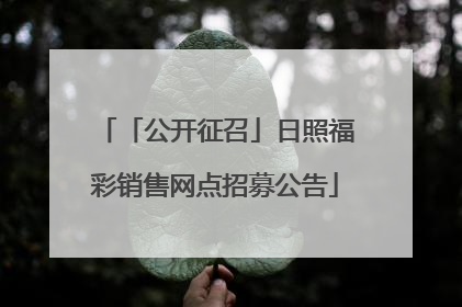 「公开征召」日照福彩销售网点招募公告