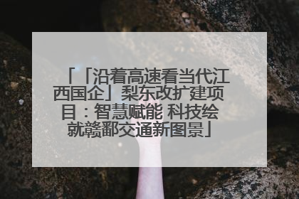 「沿着高速看当代江西国企」梨东改扩建项目：智慧赋能 科技绘就赣鄱交通新图景