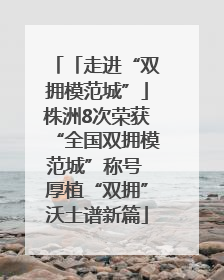 「走进“双拥模范城”」株洲8次荣获“全国双拥模范城”称号 厚植“双拥”沃土谱新篇