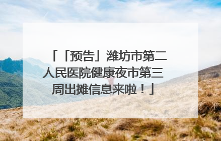 「预告」潍坊市第二人民医院健康夜市第三周出摊信息来啦！