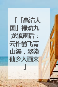「高清大图」禄劝九龙镇雨后：云作鹤飞青山瀑，翠染仙乡入画来