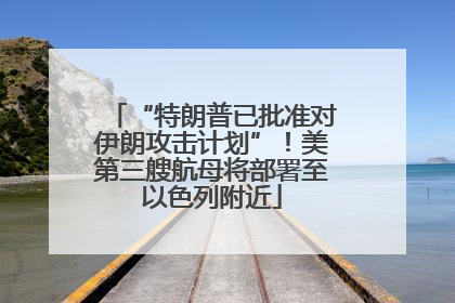 “特朗普已批准对伊朗攻击计划”！美第三艘航母将部署至以色列附近