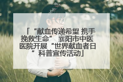 “献血传递希望 携手挽救生命” 襄阳市中医医院开展“世界献血者日”科普宣传活动