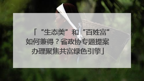 “生态美”和“百姓富”如何兼得？省政协专题提案办理聚焦共富绿色引擎