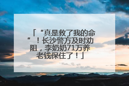 “真是救了我的命”！长沙警方及时劝阻，李奶奶71万养老钱保住了！