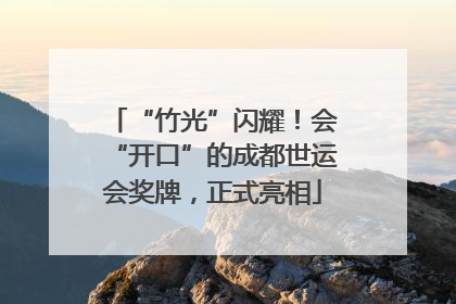 “竹光”闪耀！会“开口”的成都世运会奖牌，正式亮相