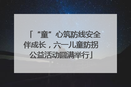 “童”心筑防线安全伴成长，六一儿童防拐公益活动圆满举行