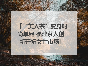 “美人茶”变身时尚单品 福建茶人创新开拓女性市场