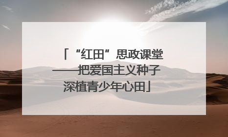 “红田”思政课堂——把爱国主义种子深植青少年心田