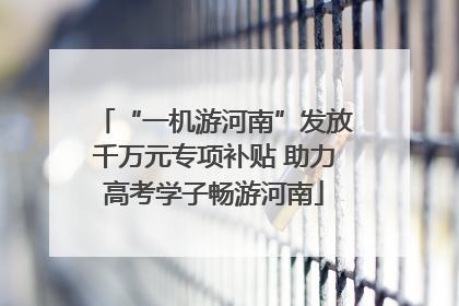 “一机游河南”发放千万元专项补贴 助力高考学子畅游河南
