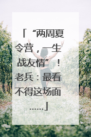 “两周夏令营，一生战友情”！老兵：最看不得这场面……
