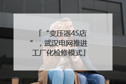 “变压器4S店”，武汉电网推进工厂化检修模式