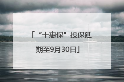 “十惠保”投保延期至9月30日