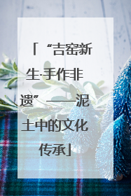 “吉窑新生·手作非遗”——泥土中的文化传承