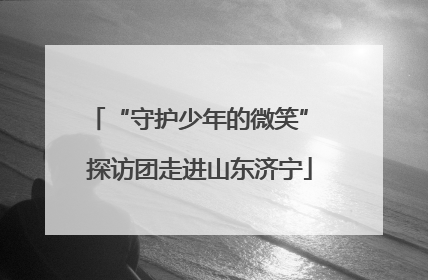 “守护少年的微笑” 探访团走进山东济宁