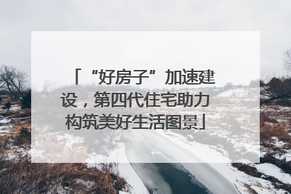 “好房子”加速建设，第四代住宅助力构筑美好生活图景