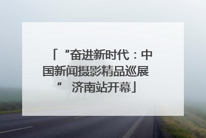 “奋进新时代：中国新闻摄影精品巡展” 济南站开幕