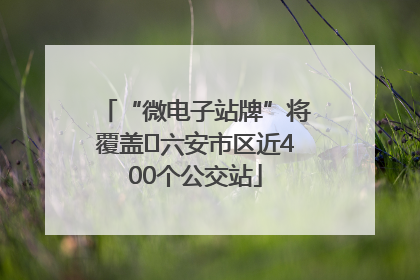 “微电子站牌”将覆盖﻿六安市区近400个公交站