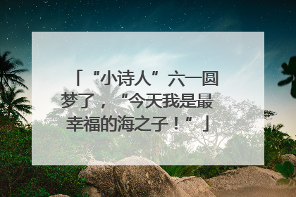 “小诗人”六一圆梦了，“今天我是最幸福的海之子！”