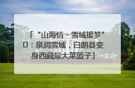 “山海情・雪域援梦”⑪：泉润雪域，白朗县变身西藏最大菜篮子