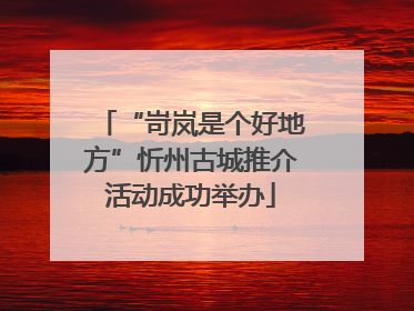 “岢岚是个好地方”忻州古城推介活动成功举办