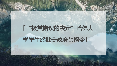“极其错误的决定”哈佛大学学生怒批美政府禁招令