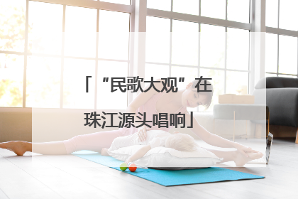 “民歌大观”在珠江源头唱响
