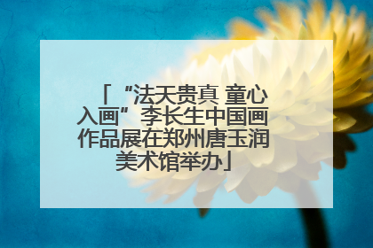 “法天贵真 童心入画”李长生中国画作品展在郑州唐玉润美术馆举办