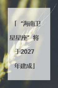 “海南卫星星座”将于2027年建成