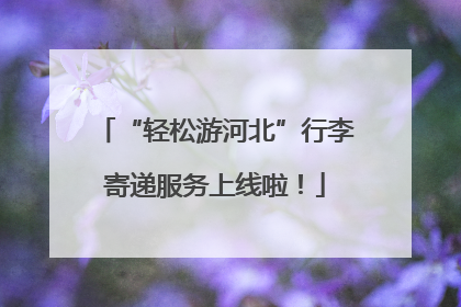 “轻松游河北”行李寄递服务上线啦！