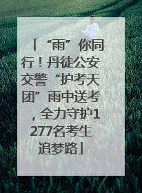 “雨”你同行！丹徒公安交警“护考天团”雨中送考，全力守护1277名考生追梦路