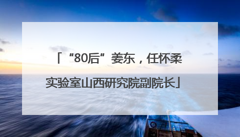 “80后”姜东，任怀柔实验室山西研究院副院长