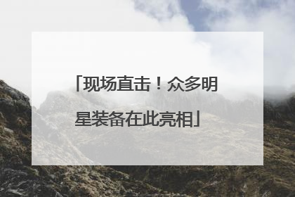 现场直击！众多明星装备在此亮相