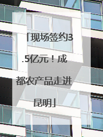 现场签约3.5亿元！成都农产品走进昆明