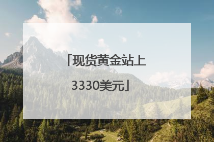 现货黄金站上3330美元