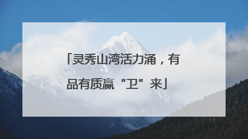 灵秀山湾活力涌，有品有质赢“卫”来