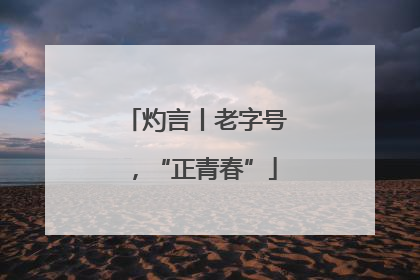 灼言丨老字号，“正青春”