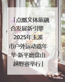 点燃文体旅融合发展新引擎 2025年玉溪市户外运动嘉年华·新平磨盘山越野赛举行