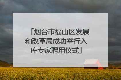 烟台市福山区发展和改革局成功举行入库专家聘用仪式
