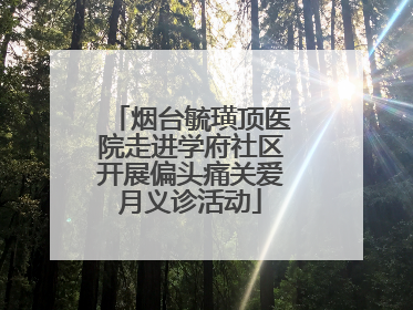 烟台毓璜顶医院走进学府社区开展偏头痛关爱月义诊活动