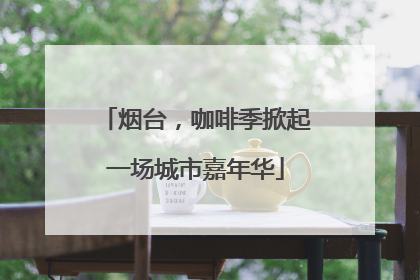 烟台，咖啡季掀起一场城市嘉年华