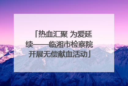 热血汇聚 为爱延续——临湘市检察院开展无偿献血活动