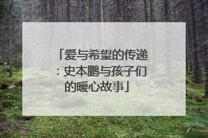 爱与希望的传递：史本鹏与孩子们的暖心故事